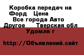 Коробка передач на Форд › Цена ­ 20 000 - Все города Авто » Другое   . Тверская обл.,Удомля г.